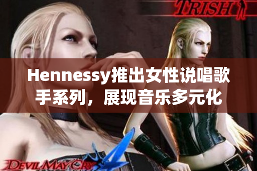 Hennessy推出女性说唱歌手系列，展现音乐多元化
