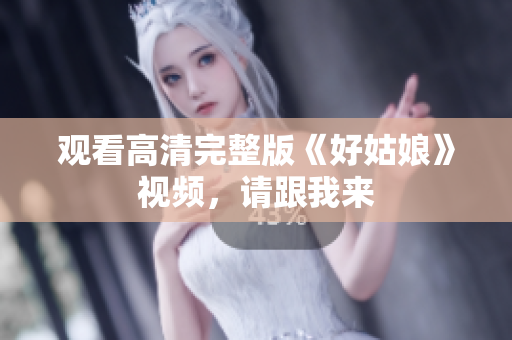 观看高清完整版《好姑娘》视频，请跟我来