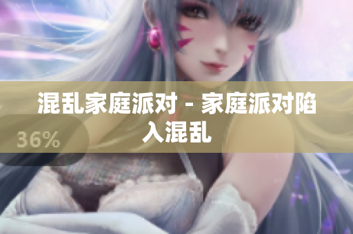 混乱家庭派对 - 家庭派对陷入混乱