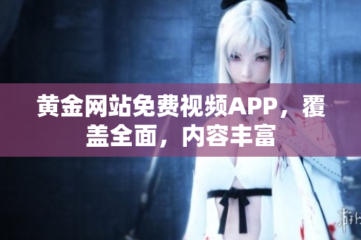 黄金网站免费视频APP，覆盖全面，内容丰富