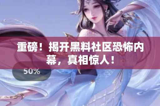 重磅！揭开黑料社区恐怖内幕，真相惊人！