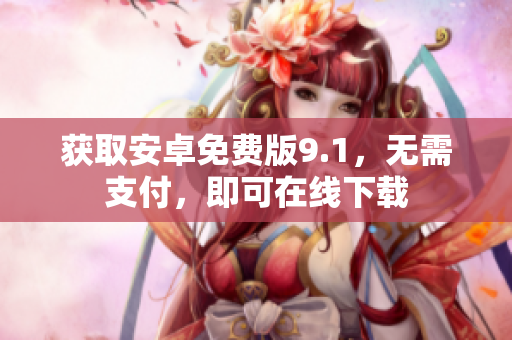 获取安卓免费版9.1，无需支付，即可在线下载