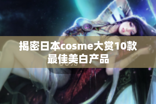 揭密日本cosme大赏10款最佳美白产品