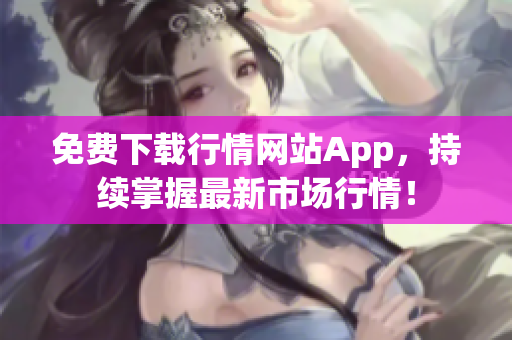免费下载行情网站App，持续掌握最新市场行情！