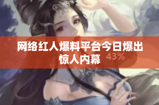 网络红人爆料平台今日爆出惊人内幕