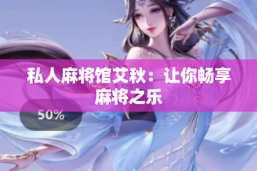 私人麻将馆艾秋：让你畅享麻将之乐