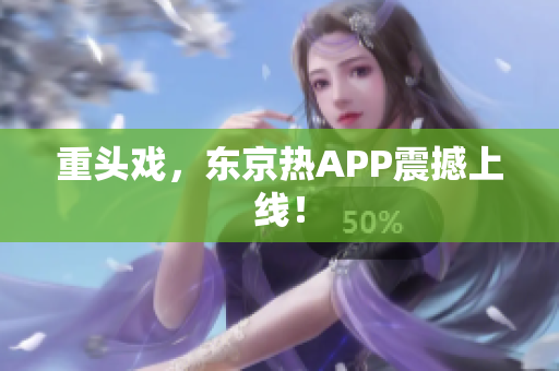 重头戏，东京热APP震撼上线！