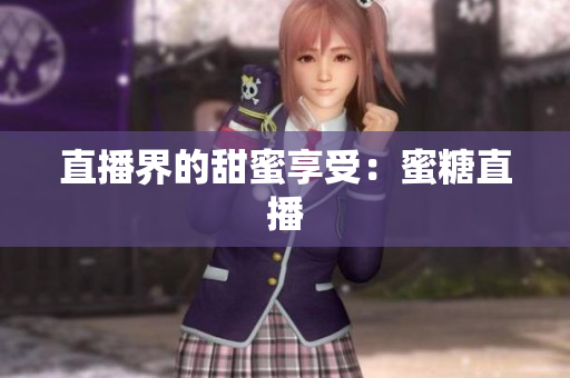 直播界的甜蜜享受：蜜糖直播