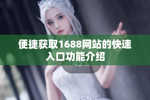 便捷获取1688网站的快速入口功能介绍