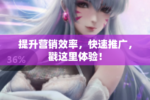提升营销效率，快速推广，戳这里体验！