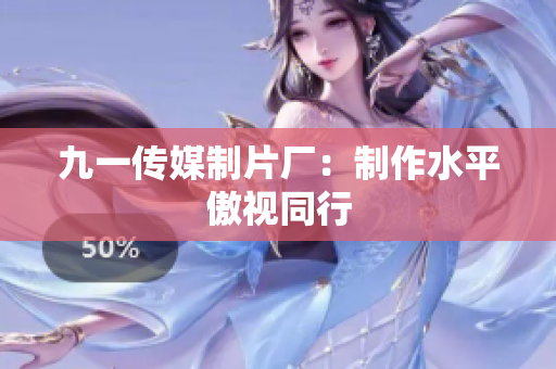 九一传媒制片厂：制作水平傲视同行