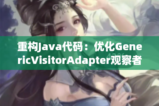 重构Java代码：优化GenericVisitorAdapter观察者模式