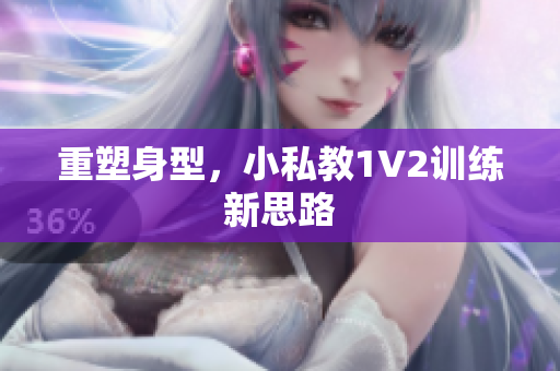 重塑身型，小私教1V2训练新思路