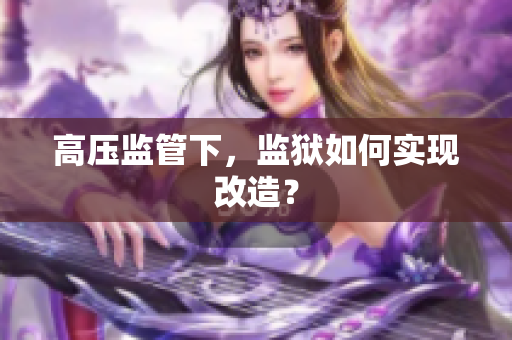 高压监管下，监狱如何实现改造？