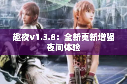 趣夜v1.3.8：全新更新增强夜间体验