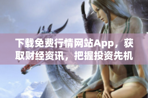下载免费行情网站App，获取财经资讯，把握投资先机！