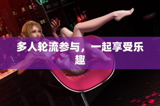 多人轮流参与，一起享受乐趣