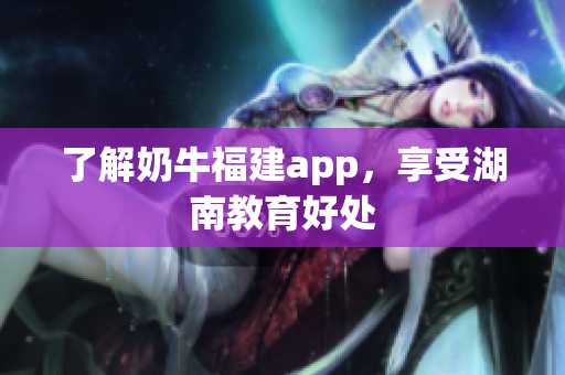 了解奶牛福建app，享受湖南教育好处