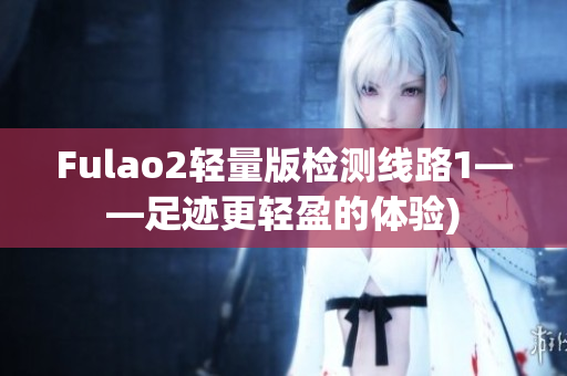 Fulao2轻量版检测线路1——足迹更轻盈的体验)