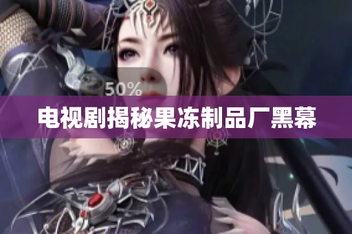 电视剧揭秘果冻制品厂黑幕