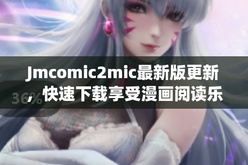 Jmcomic2mic最新版更新，快速下载享受漫画阅读乐趣！