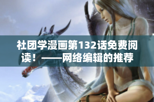社团学漫画第132话免费阅读！——网络编辑的推荐