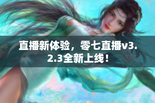 直播新体验，零七直播v3.2.3全新上线！
