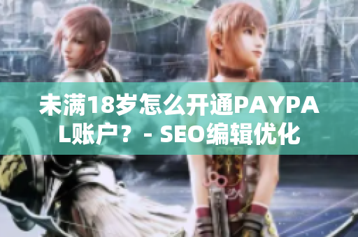 未满18岁怎么开通PAYPAL账户？- SEO编辑优化