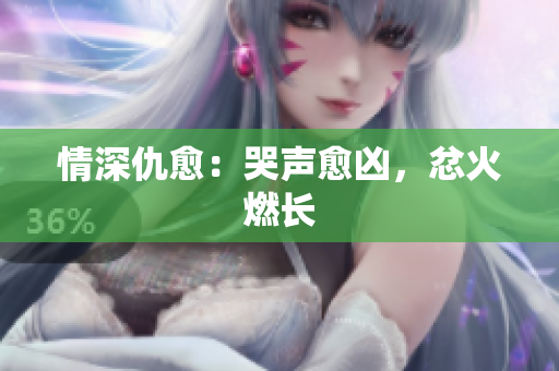 情深仇愈：哭声愈凶，忿火燃长