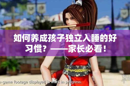 如何养成孩子独立入睡的好习惯？——家长必看！
