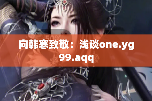 向韩寒致敬：浅谈one.yg99.aqq