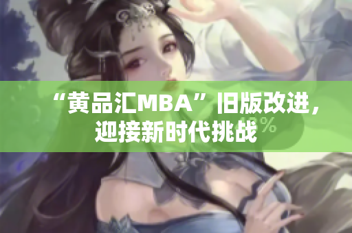 “黄品汇MBA”旧版改进，迎接新时代挑战