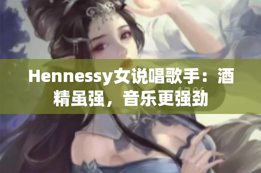 Hennessy女说唱歌手：酒精虽强，音乐更强劲