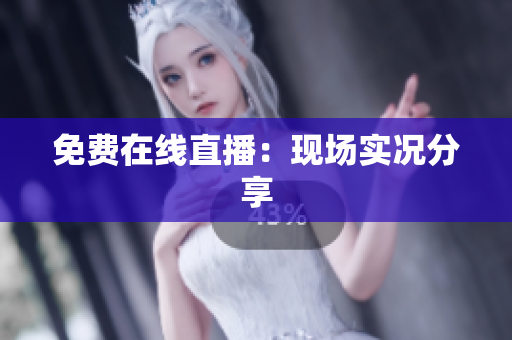免费在线直播：现场实况分享