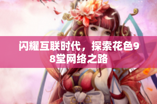闪耀互联时代，探索花色98堂网络之路