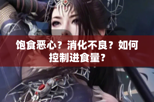 饱食恶心？消化不良？如何控制进食量？
