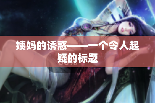 姨妈的诱惑——一个令人起疑的标题