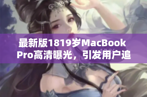最新版1819岁MacBook Pro高清曝光，引发用户追捧