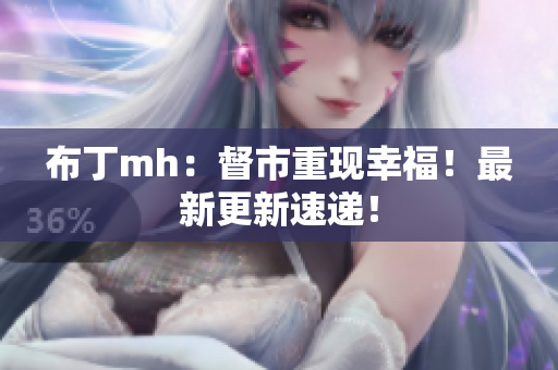 布丁mh：督市重现幸福！最新更新速递！