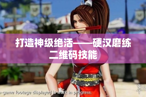 打造神级绝活——硬汉磨练二维码技能