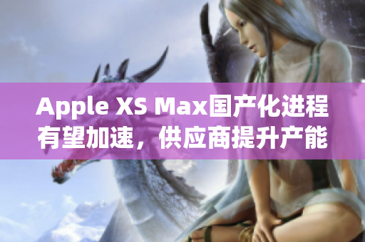 Apple XS Max国产化进程有望加速，供应商提升产能
