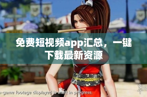 免费短视频app汇总，一键下载最新资源