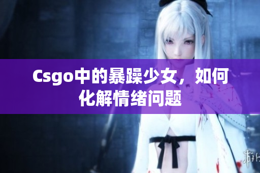 Csgo中的暴躁少女，如何化解情绪问题