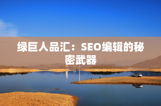 绿巨人品汇：SEO编辑的秘密武器
