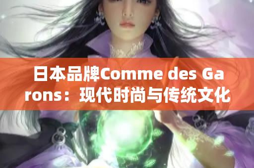 日本品牌Comme des Garons：现代时尚与传统文化的完美融合