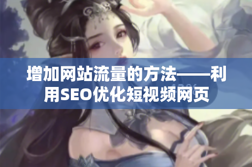 增加网站流量的方法——利用SEO优化短视频网页