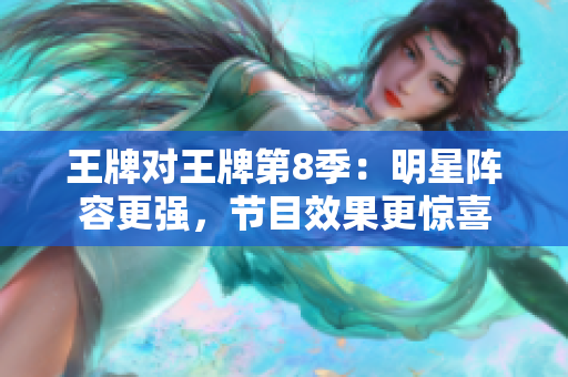 王牌对王牌第8季：明星阵容更强，节目效果更惊喜