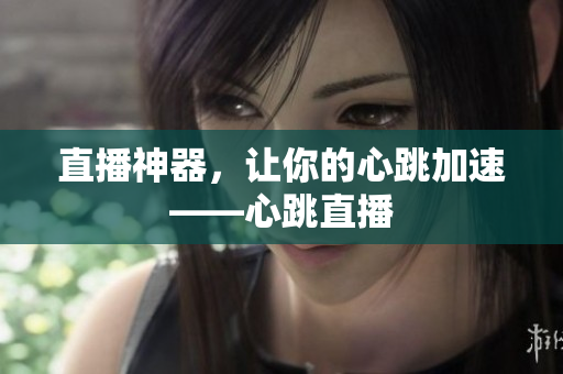 直播神器，让你的心跳加速——心跳直播