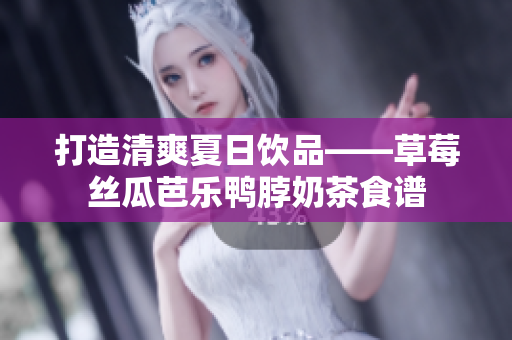 打造清爽夏日饮品——草莓丝瓜芭乐鸭脖奶茶食谱