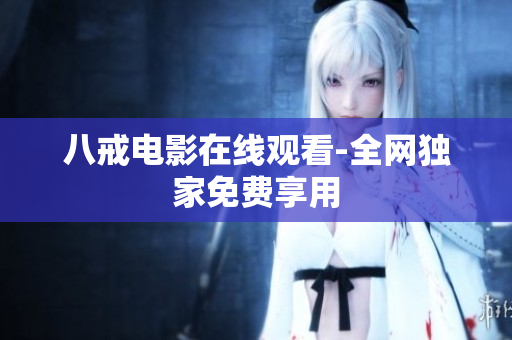 八戒电影在线观看-全网独家免费享用